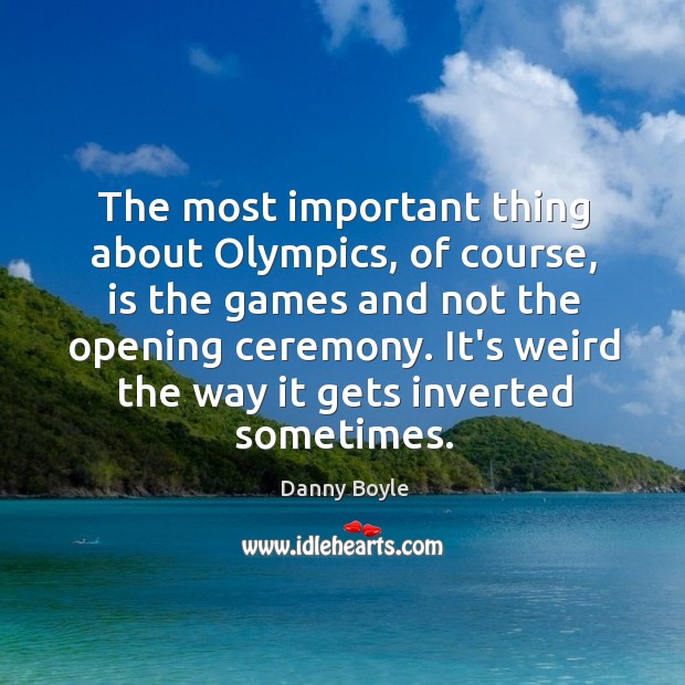 The most important thing about Olympics, of course, is the games and Danny Boyle Picture Quote