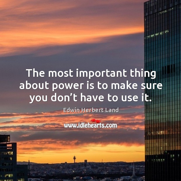 The most important thing about power is to make sure you don’t have to use it. Image