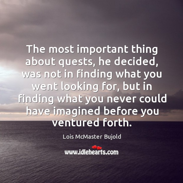 The most important thing about quests, he decided, was not in finding Lois McMaster Bujold Picture Quote