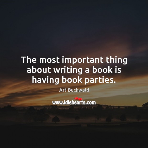 The most important thing about writing a book is having book parties. Art Buchwald Picture Quote