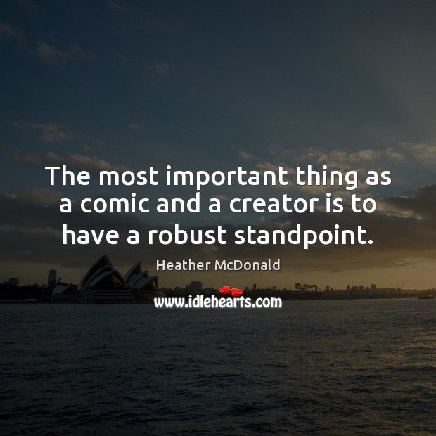 The most important thing as a comic and a creator is to have a robust standpoint. Heather McDonald Picture Quote