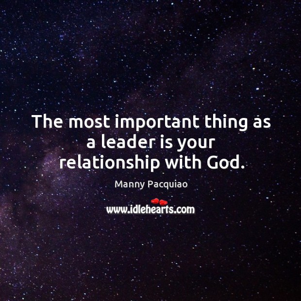 The most important thing as a leader is your relationship with God. Manny Pacquiao Picture Quote