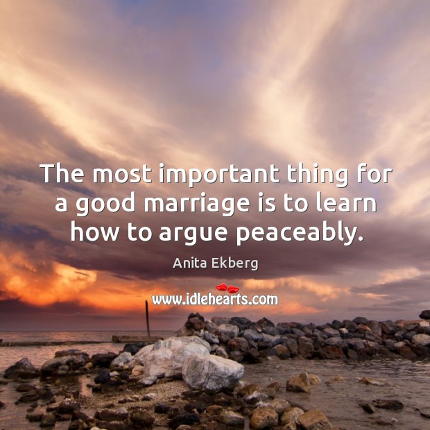 The most important thing for a good marriage is to learn how to argue peaceably. Anita Ekberg Picture Quote