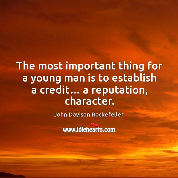 The most important thing for a young man is to establish a credit… a reputation, character. John Davison Rockefeller Picture Quote