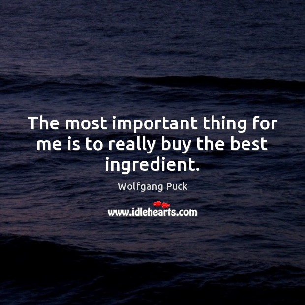 The most important thing for me is to really buy the best ingredient. Wolfgang Puck Picture Quote