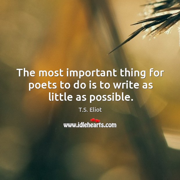 The most important thing for poets to do is to write as little as possible. T.S. Eliot Picture Quote
