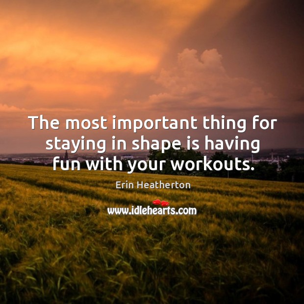 The most important thing for staying in shape is having fun with your workouts. Erin Heatherton Picture Quote