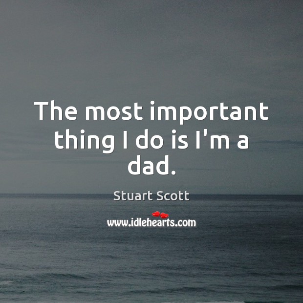 The most important thing I do is I’m a dad. Stuart Scott Picture Quote