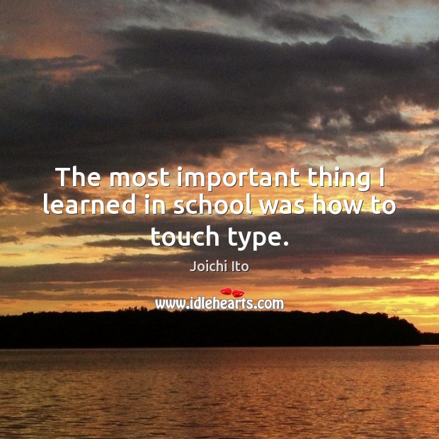 The most important thing I learned in school was how to touch type. Joichi Ito Picture Quote
