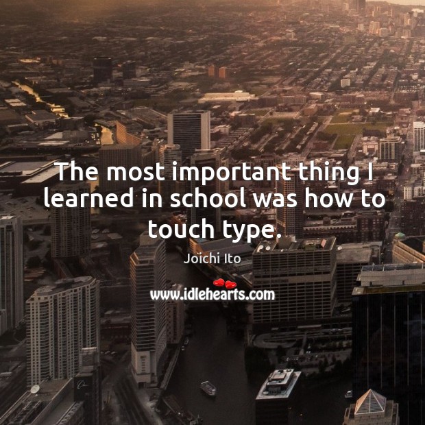 The most important thing I learned in school was how to touch type. Joichi Ito Picture Quote