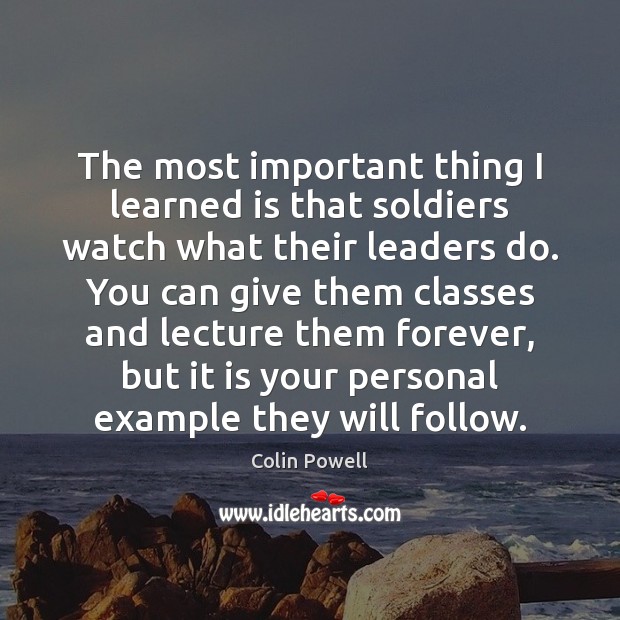 The most important thing I learned is that soldiers watch what their Colin Powell Picture Quote