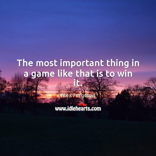 The most important thing in a game like that is to win it. Alex Ferguson Picture Quote