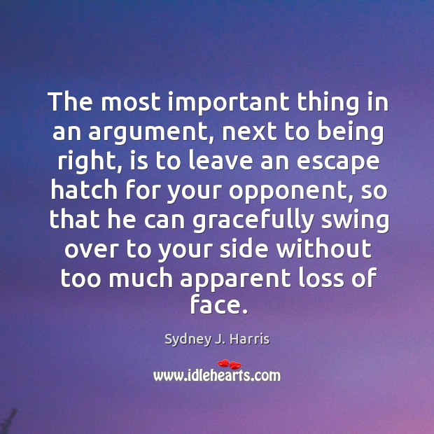 The most important thing in an argument, next to being right Sydney J. Harris Picture Quote