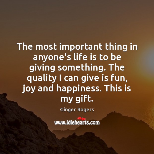 The most important thing in anyone’s life is to be giving something. Ginger Rogers Picture Quote