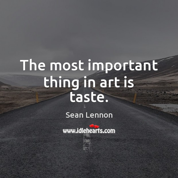 The most important thing in art is taste. Sean Lennon Picture Quote