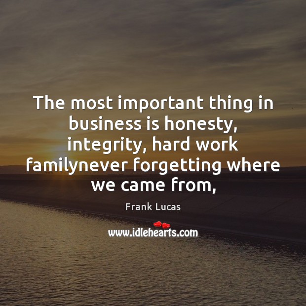 The most important thing in business is honesty, integrity, hard work familynever Frank Lucas Picture Quote