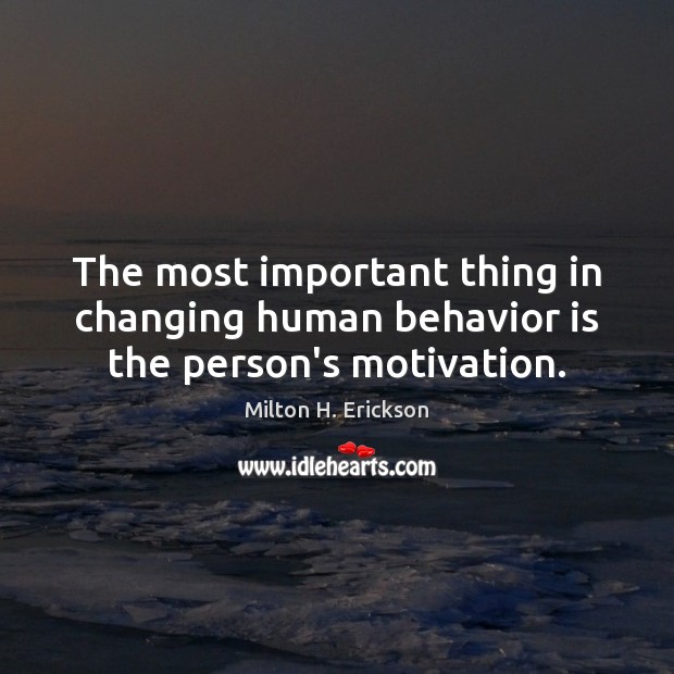 The most important thing in changing human behavior is the person’s motivation. Milton H. Erickson Picture Quote
