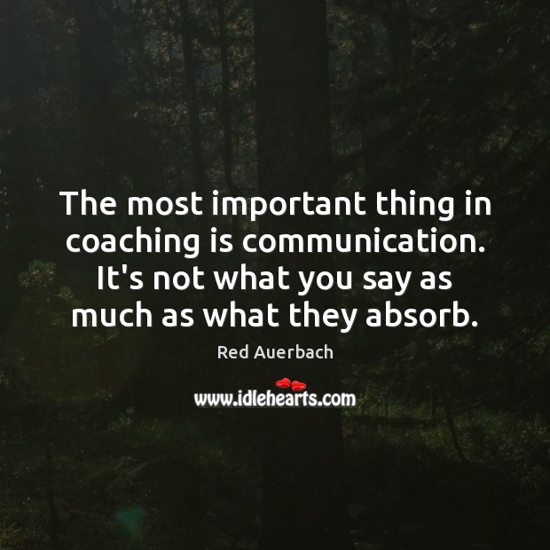 The most important thing in coaching is communication. It’s not what you Red Auerbach Picture Quote