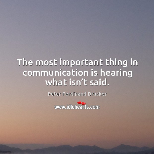 The most important thing in communication is hearing what isn’t said. Peter Ferdinand Drucker Picture Quote