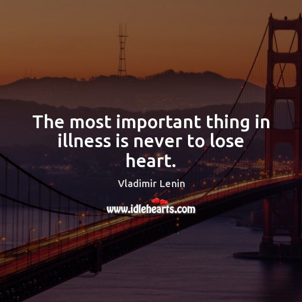 The most important thing in illness is never to lose heart. Vladimir Lenin Picture Quote