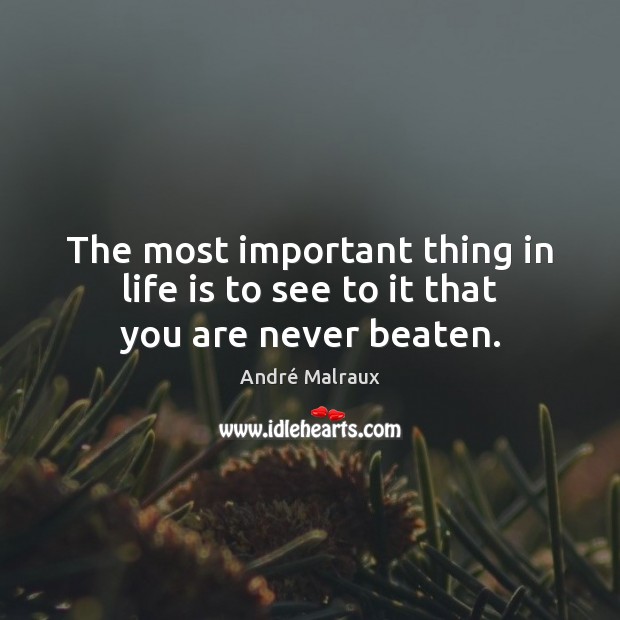 The most important thing in life is to see to it that you are never beaten. André Malraux Picture Quote