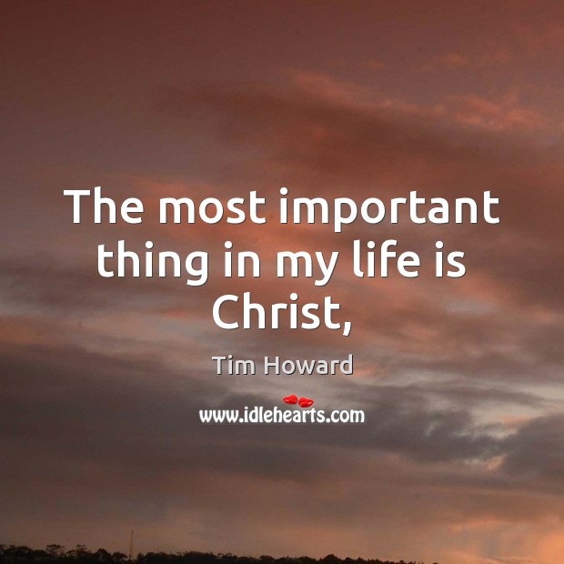 The most important thing in my life is Christ, Tim Howard Picture Quote