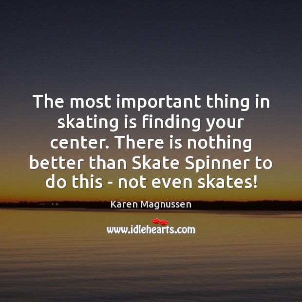 The most important thing in skating is finding your center. There is Karen Magnussen Picture Quote