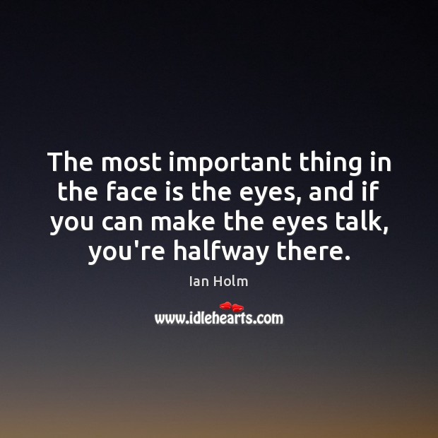 The most important thing in the face is the eyes, and if Ian Holm Picture Quote