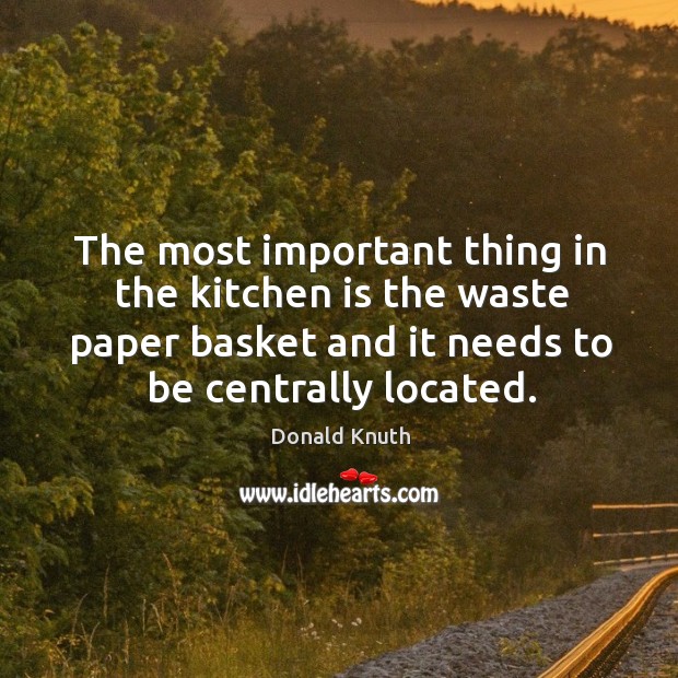 The most important thing in the kitchen is the waste paper basket and it needs to be centrally located. Donald Knuth Picture Quote