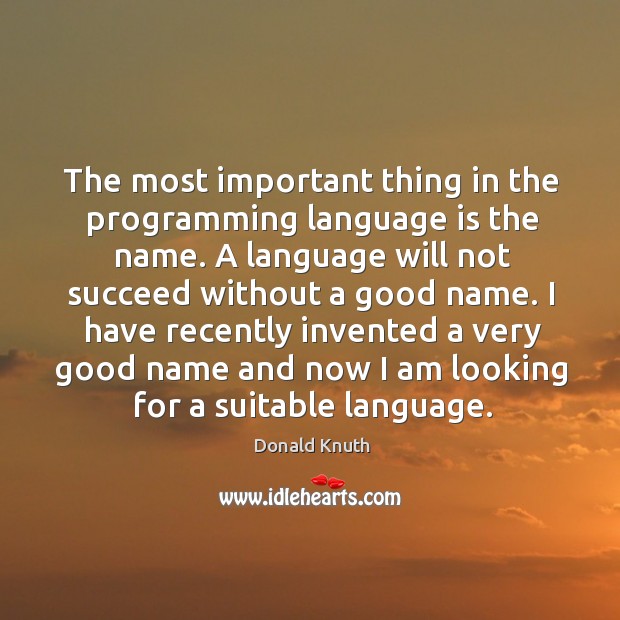 The most important thing in the programming language is the name. Donald Knuth Picture Quote