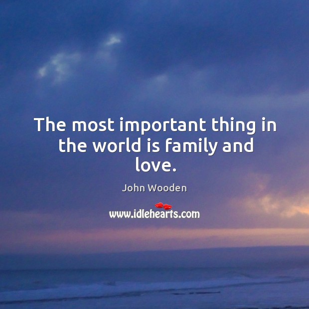 The most important thing in the world is family and love. John Wooden Picture Quote