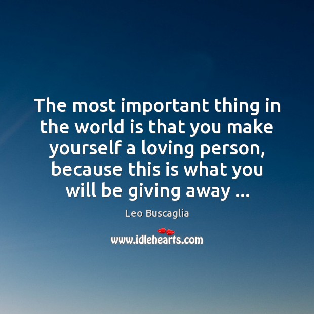 The most important thing in the world is that you make yourself Leo Buscaglia Picture Quote