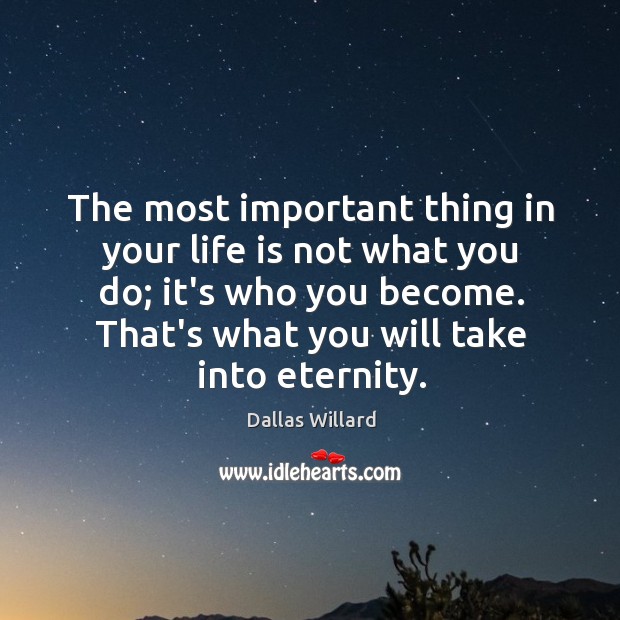 The most important thing in your life is not what you do; Dallas Willard Picture Quote