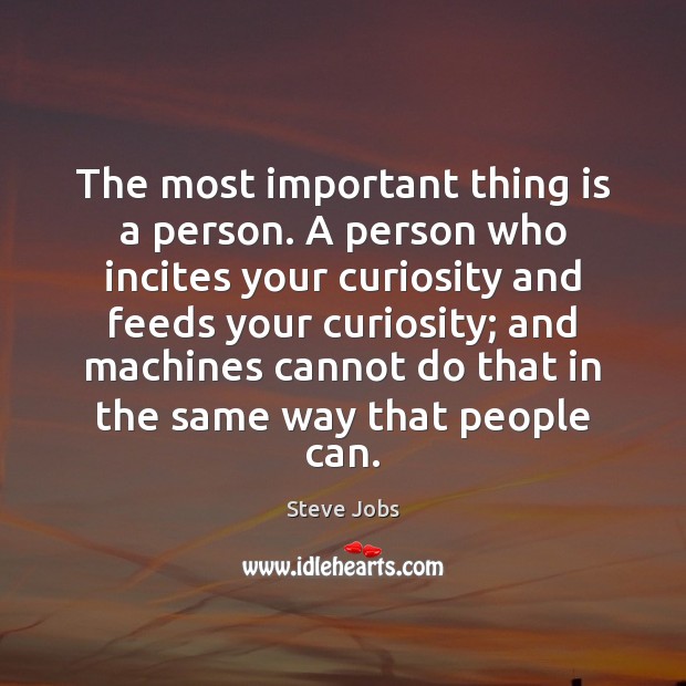 The most important thing is a person. A person who incites your Steve Jobs Picture Quote