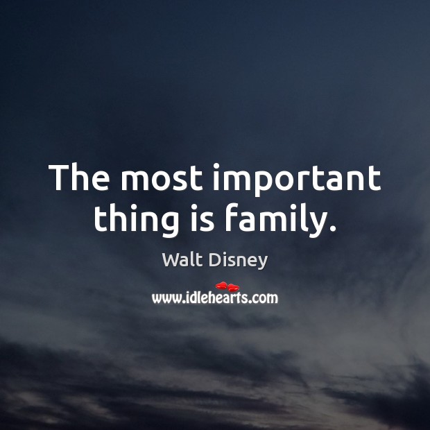The most important thing is family. Walt Disney Picture Quote