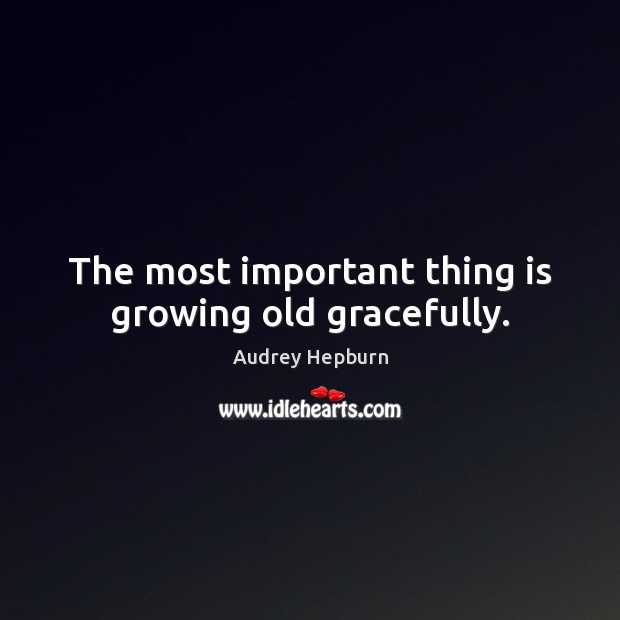 The most important thing is growing old gracefully. Audrey Hepburn Picture Quote