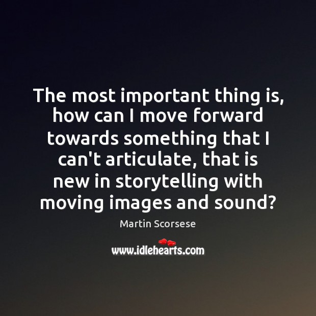 The most important thing is, how can I move forward towards something Martin Scorsese Picture Quote