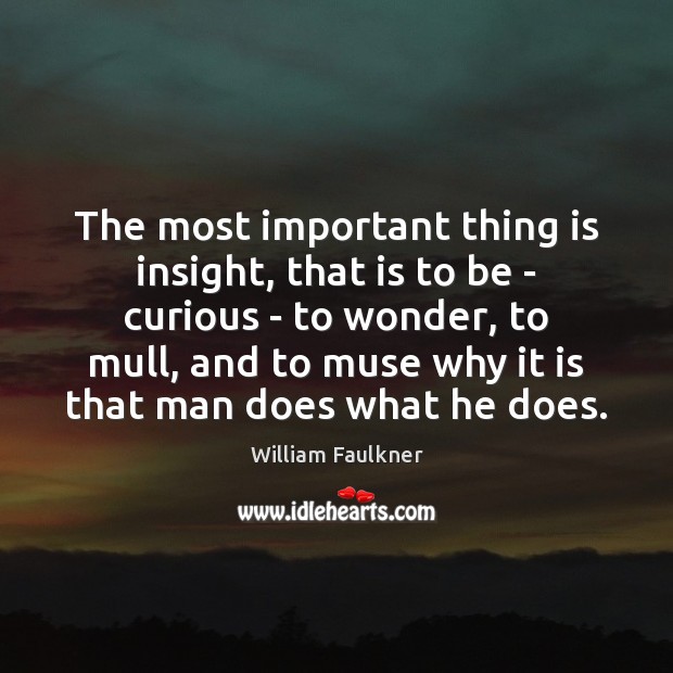 The most important thing is insight, that is to be – curious William Faulkner Picture Quote
