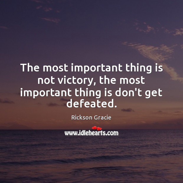 The most important thing is not victory, the most important thing is don’t get defeated. Rickson Gracie Picture Quote