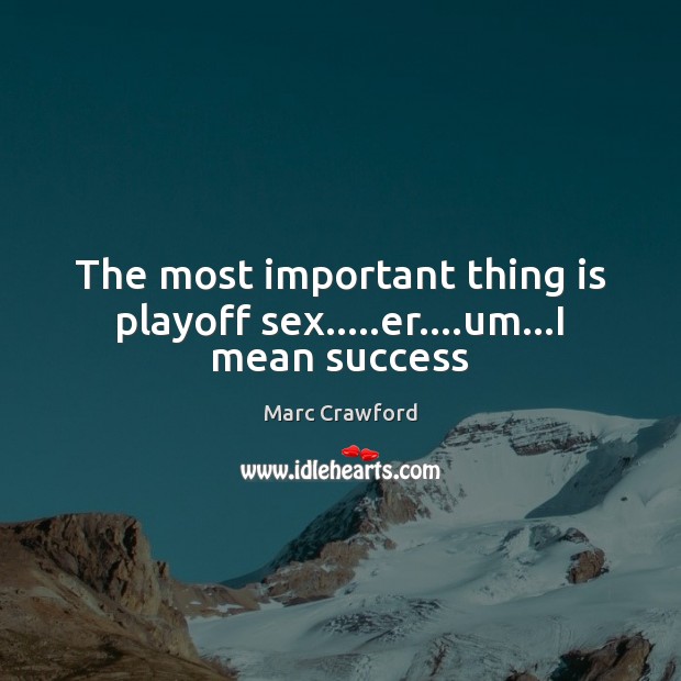 The most important thing is playoff sex…..er….um…I mean success Image