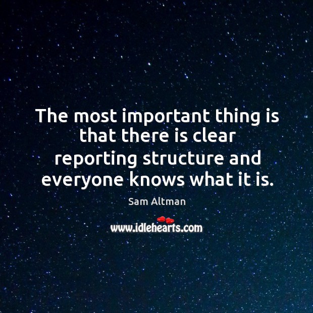 The most important thing is that there is clear reporting structure and Sam Altman Picture Quote