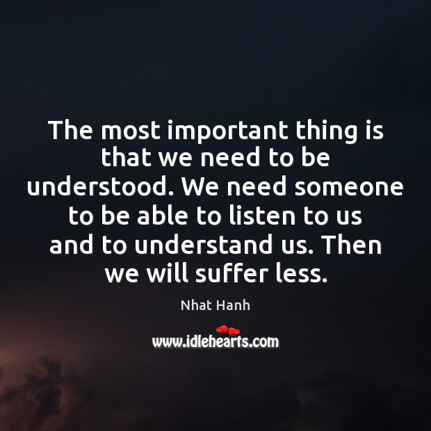 The most important thing is that we need to be understood. We Nhat Hanh Picture Quote