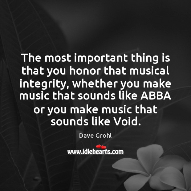 The most important thing is that you honor that musical integrity, whether Dave Grohl Picture Quote