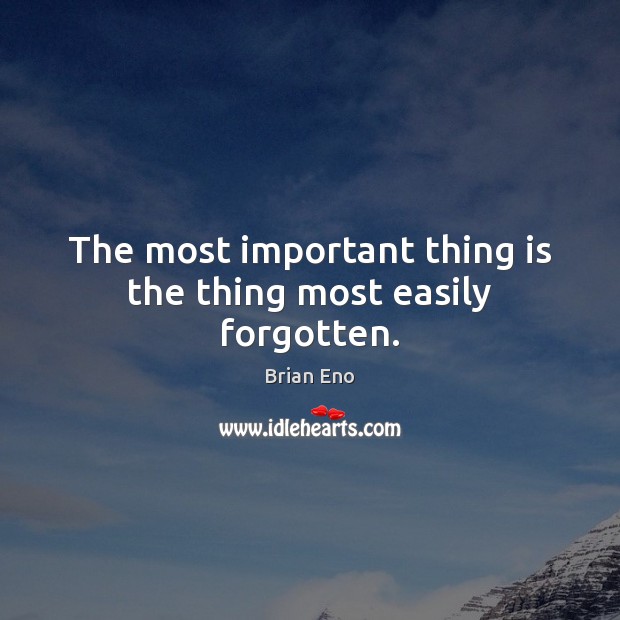 The most important thing is the thing most easily forgotten. Brian Eno Picture Quote