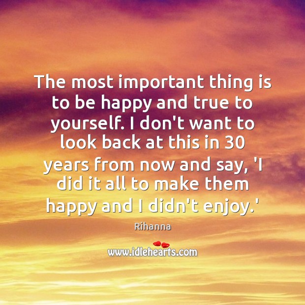 The most important thing is to be happy and true to yourself. Rihanna Picture Quote