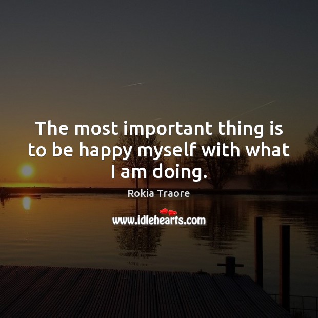The most important thing is to be happy myself with what I am doing. Rokia Traore Picture Quote