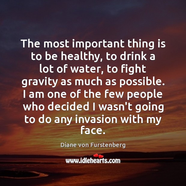 The most important thing is to be healthy, to drink a lot Diane von Furstenberg Picture Quote