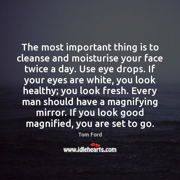 The most important thing is to cleanse and moisturise your face twice Tom Ford Picture Quote