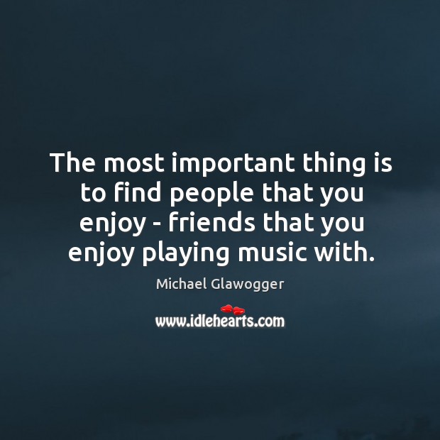 The most important thing is to find people that you enjoy – Image