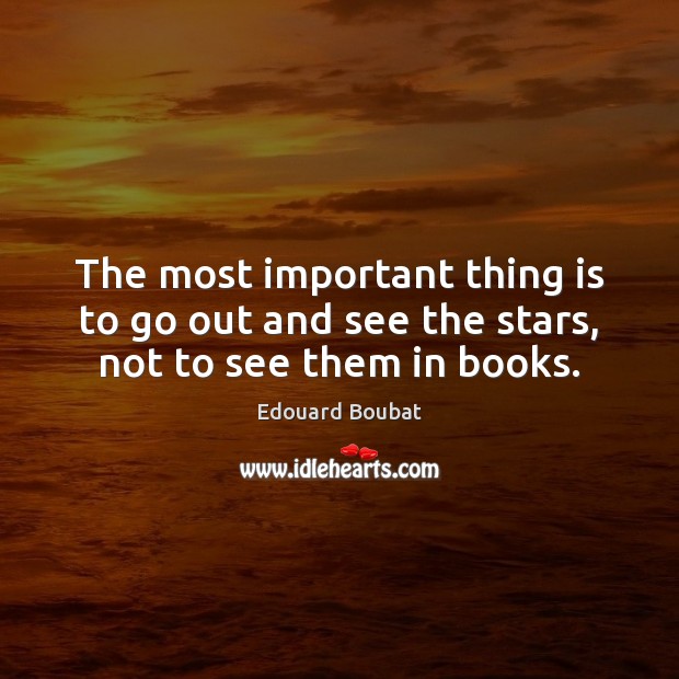 The most important thing is to go out and see the stars, not to see them in books. Edouard Boubat Picture Quote